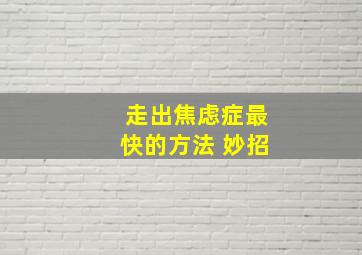 走出焦虑症最快的方法 妙招